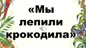 Мы лепили крокодила Мы лепили крокодила.