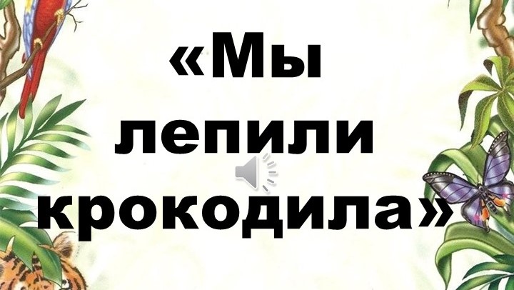 Мы лепили крокодила Мы лепили крокодила.